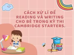 Cách xử lí đề Reading và Writing cho bé trong kỳ thi Cambridge Starters.